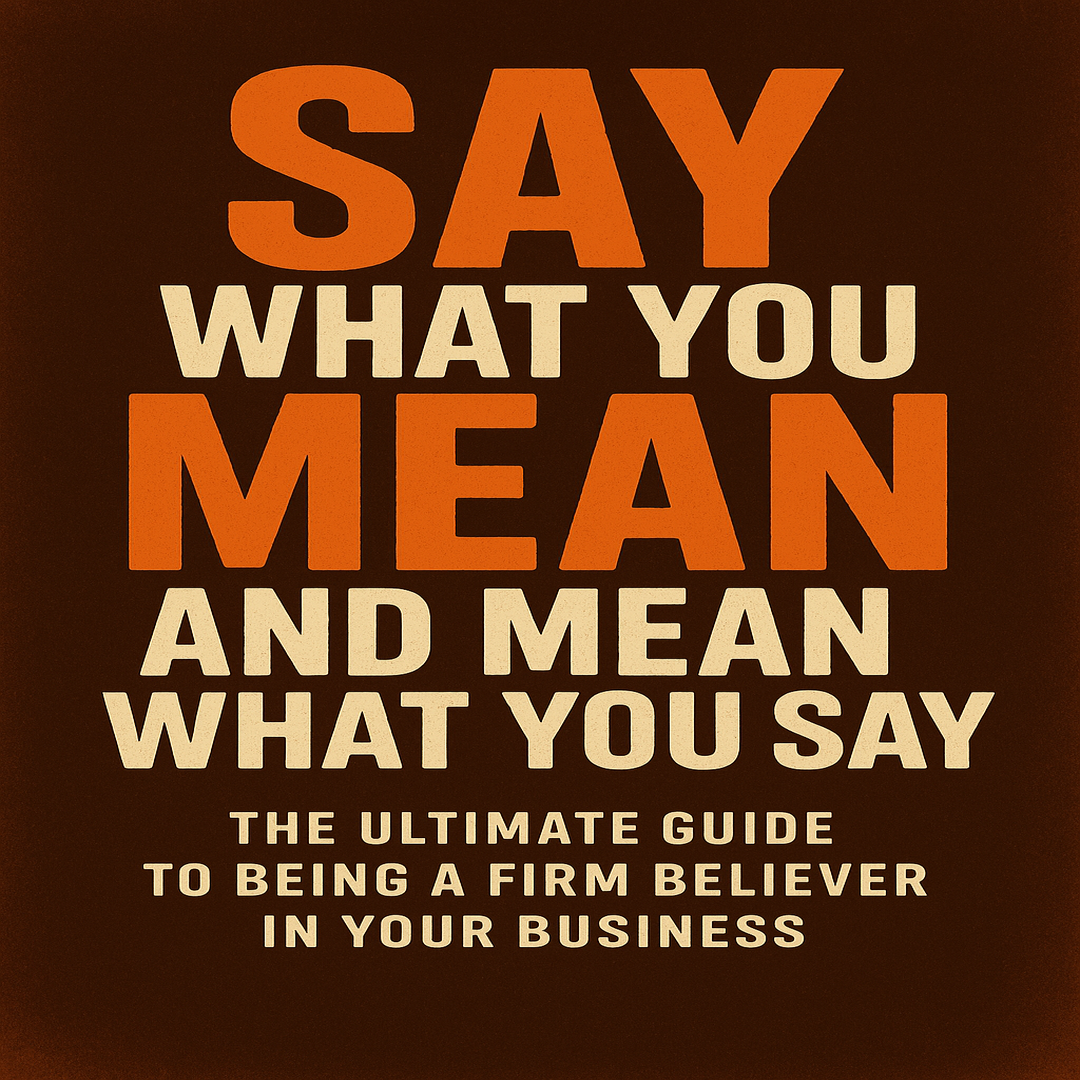 Say What You Mean And Mean What You Say: The Ultimate Guide to being Firm Believer in Your Business
