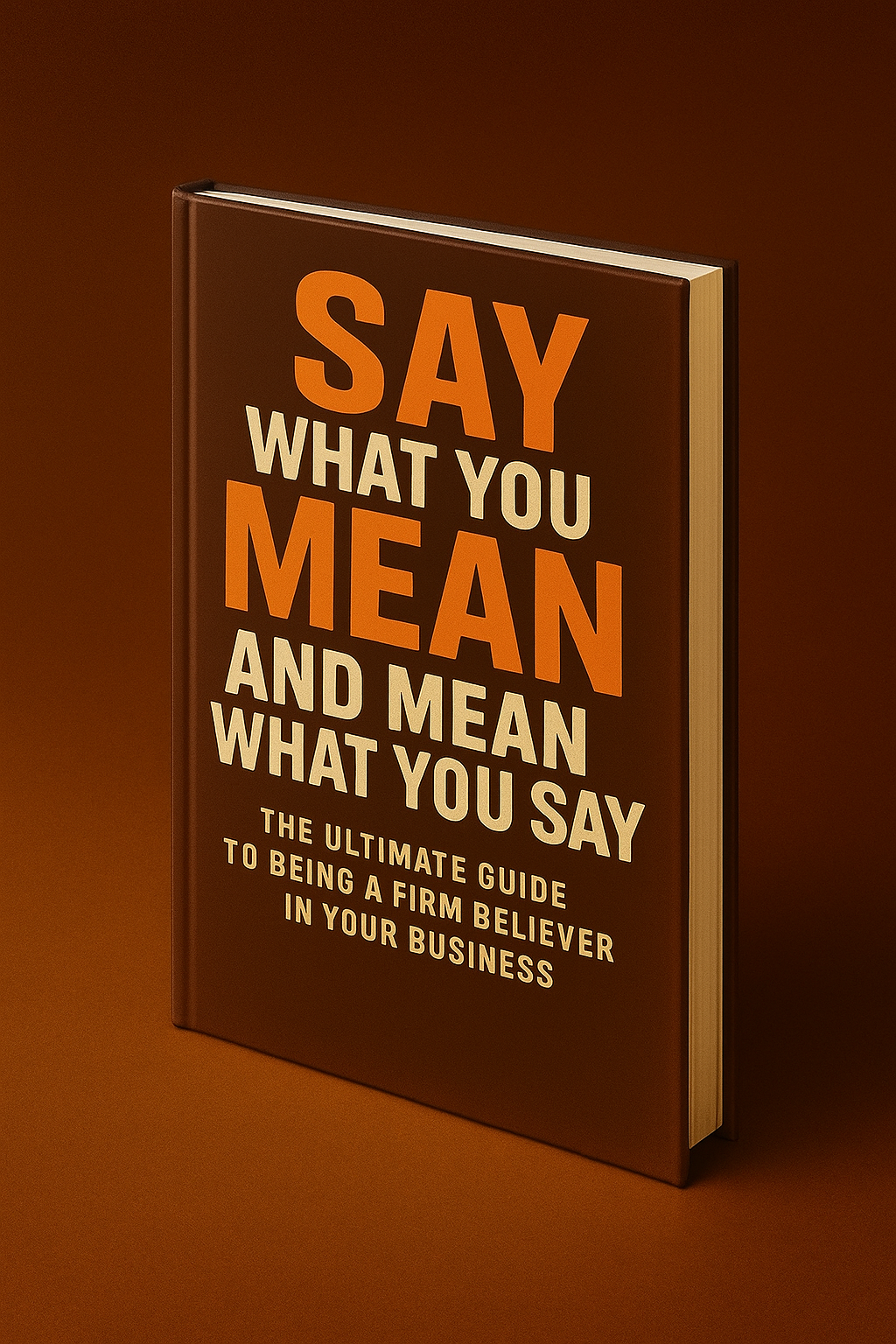 Say What You Mean And Mean What You Say: The Ultimate Guide to being Firm Believer in Your Business